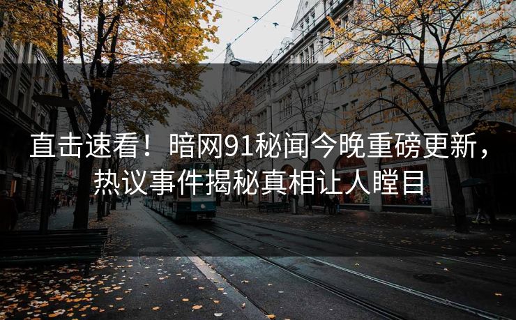 直击速看！暗网91秘闻今晚重磅更新，热议事件揭秘真相让人瞠目  第1张