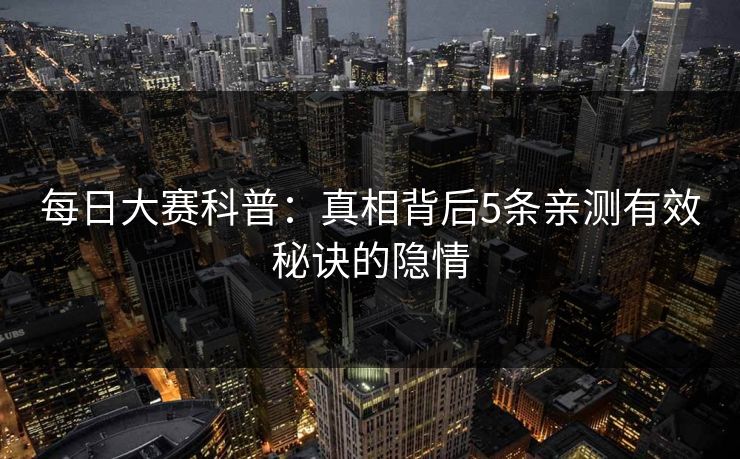 每日大赛科普：真相背后5条亲测有效秘诀的隐情  第1张