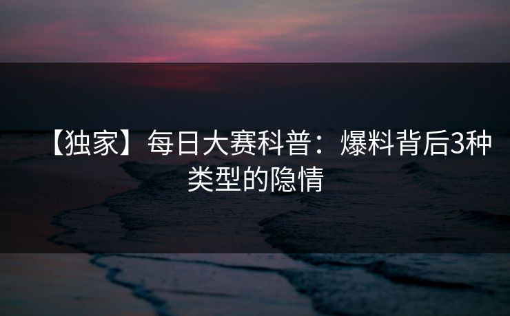 【独家】每日大赛科普：爆料背后3种类型的隐情