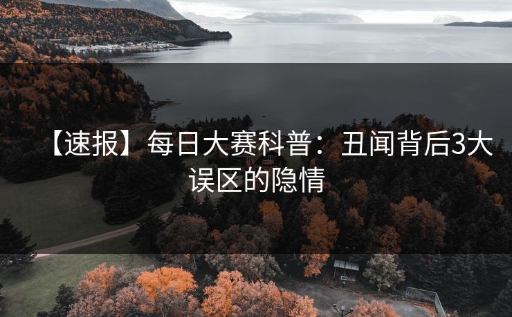 【速报】每日大赛科普：丑闻背后3大误区的隐情