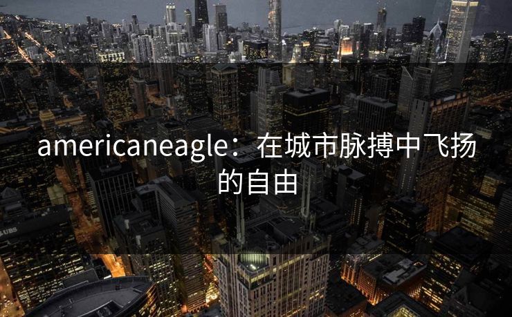 americaneagle：在城市脉搏中飞扬的自由  第1张