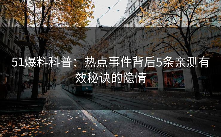 51爆料科普：热点事件背后5条亲测有效秘诀的隐情