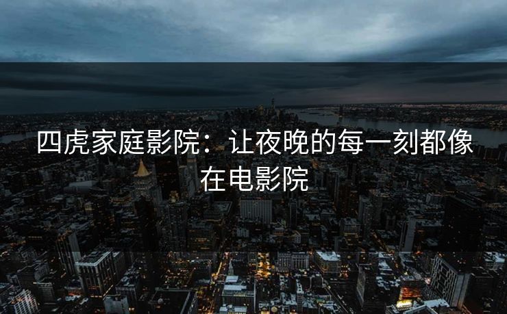 四虎家庭影院：让夜晚的每一刻都像在电影院  第1张