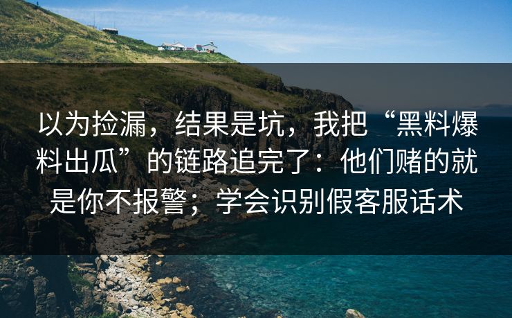 以为捡漏,结果是坑,我把“黑料爆料出瓜”的链路追完了:他们赌的就是你不报警;学会识别假客服话术 以为捡漏,结果是坑,我把“黑料爆料出瓜”的链路追完了:他们赌的就是你不报警;学会识别假客服话术