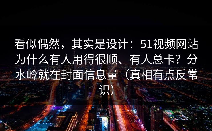 看似偶然，其实是设计：51视频网站为什么有人用得很顺、有人总卡？分水岭就在封面信息量（真相有点反常识）